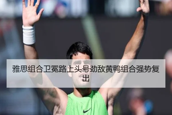 雅思组合卫冕路上头号劲敌黄鸭组合强势复出