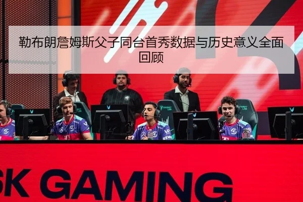 勒布朗詹姆斯父子同台首秀数据与历史意义全面回顾