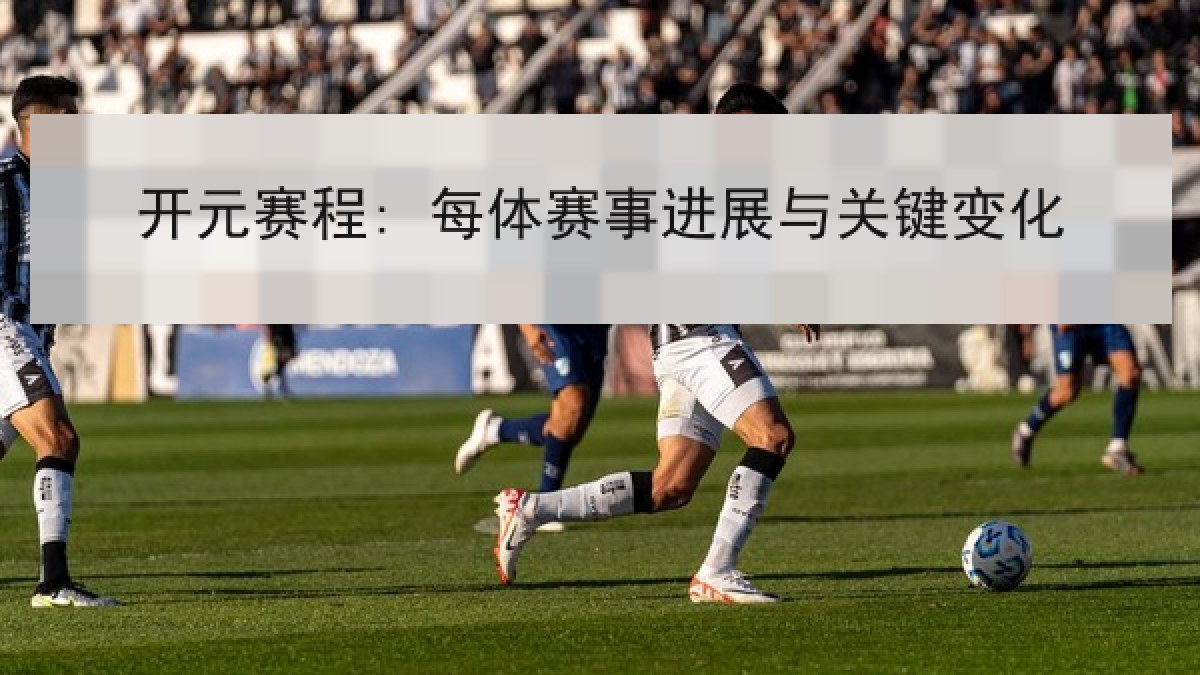 开元赛程: 每体赛事进展与关键变化