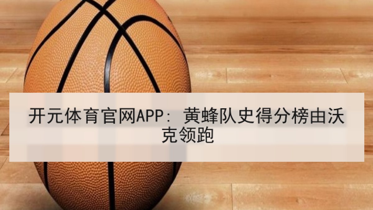 开元体育官网APP: 黄蜂队史得分榜由沃克领跑 开元体育官网APP: 黄蜂队史得分榜由沃克领跑
