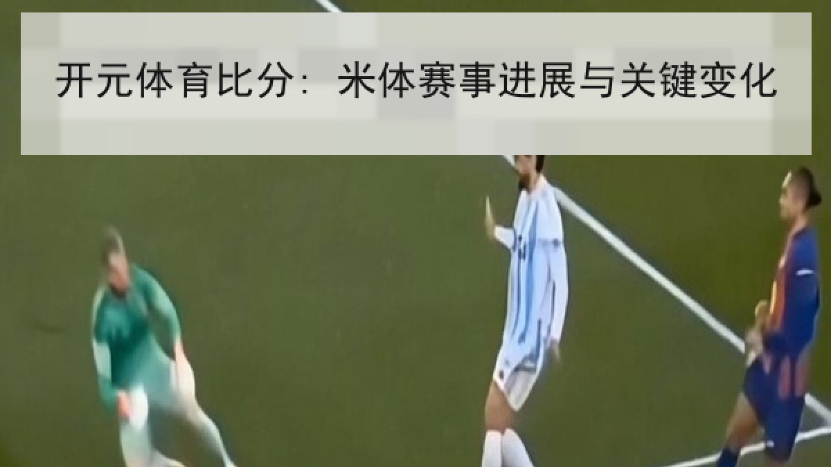 开元体育比分: 米体赛事进展与关键变化