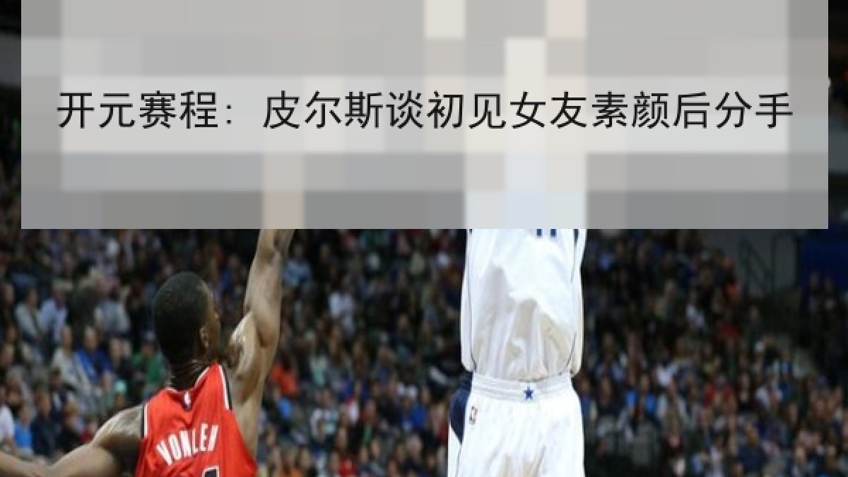 开元赛程: 皮尔斯谈初见女友素颜后分手 开元赛程: 皮尔斯谈初见女友素颜后分手