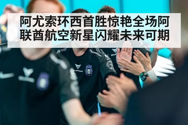 阿尤索环西首胜惊艳全场阿联酋航空新星闪耀未来可期