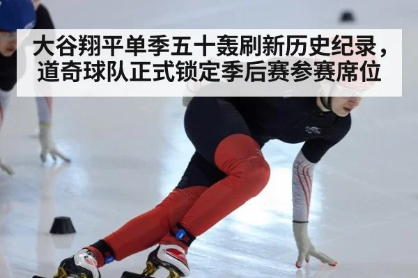 大谷翔平单季五十轰刷新历史纪录，道奇球队正式锁定季后赛参赛席位
